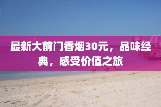 最新大前門香煙30元，品味經(jīng)典，感受價值之旅