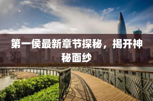 第一侯最新章節(jié)探秘，揭開神秘面紗