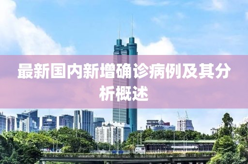 最新國內(nèi)新增確診病例及其分析概述