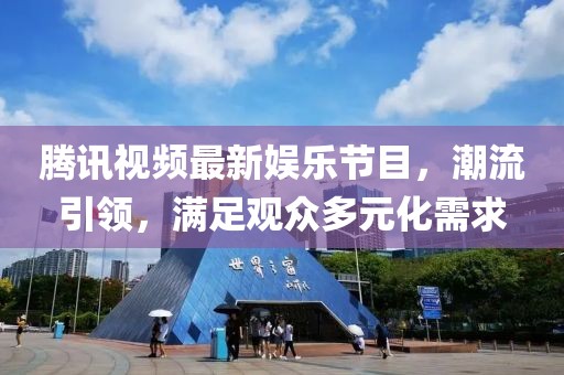 騰訊視頻最新娛樂節(jié)目，潮流引領(lǐng)，滿足觀眾多元化需求