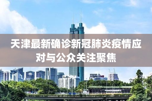 天津最新確診新冠肺炎疫情應(yīng)對(duì)與公眾關(guān)注聚焦