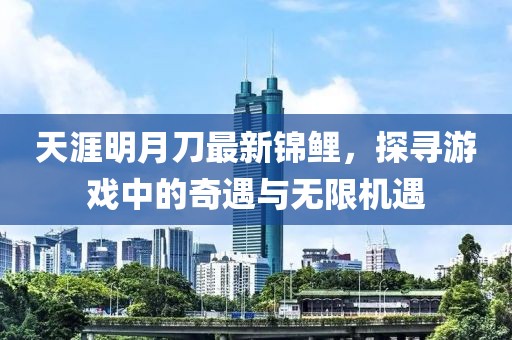 天涯明月刀最新錦鯉，探尋游戲中的奇遇與無限機(jī)遇