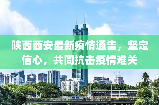 陜西西安最新疫情通告，堅(jiān)定信心，共同抗擊疫情難關(guān)
