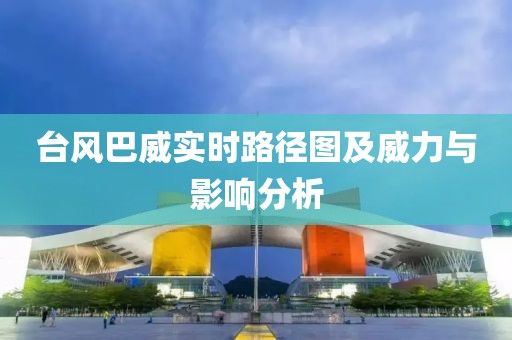 臺風(fēng)巴威實時路徑圖及威力與影響分析