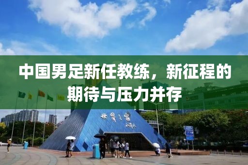 中國男足新任教練，新征程的期待與壓力并存