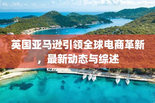 英國亞馬遜引領全球電商革新，最新動態(tài)與綜述