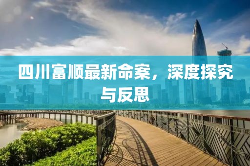 四川富順最新命案，深度探究與反思