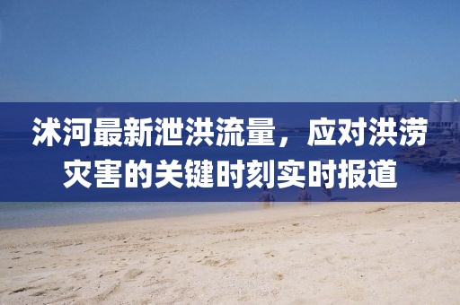 沭河最新泄洪流量，應(yīng)對(duì)洪澇災(zāi)害的關(guān)鍵時(shí)刻實(shí)時(shí)報(bào)道
