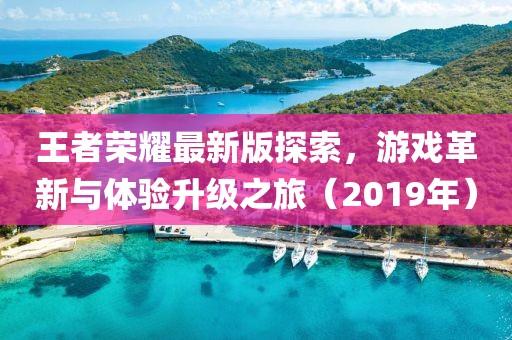 王者榮耀最新版探索，游戲革新與體驗(yàn)升級(jí)之旅（2019年）