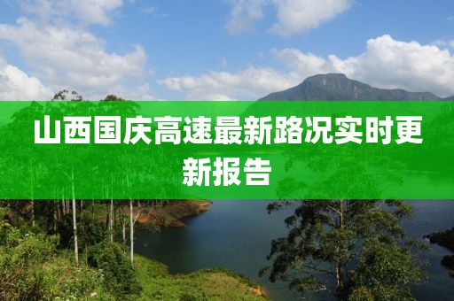 山西國(guó)慶高速最新路況實(shí)時(shí)更新報(bào)告