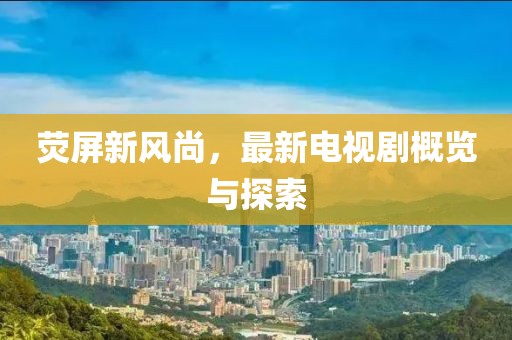 熒屏新風(fēng)尚，最新電視劇概覽與探索