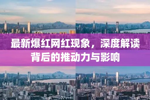 最新爆紅網(wǎng)紅現(xiàn)象，深度解讀背后的推動(dòng)力與影響