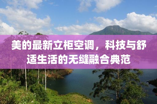 美的最新立柜空調(diào)，科技與舒適生活的無縫融合典范