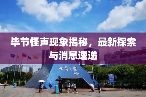 畢節(jié)怪聲現(xiàn)象揭秘，最新探索與消息速遞