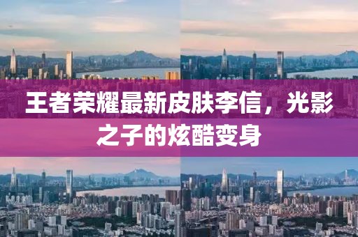 王者榮耀最新皮膚李信，光影之子的炫酷變身