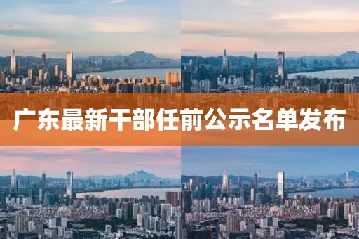 廣東最新干部任前公示名單發(fā)布