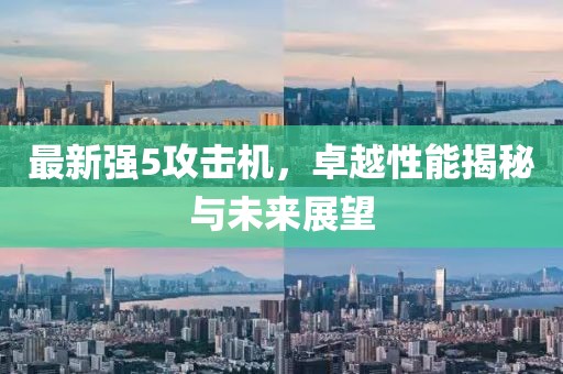 最新強5攻擊機，卓越性能揭秘與未來展望