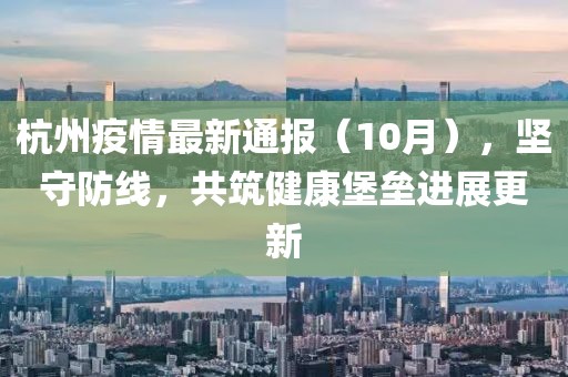 杭州疫情最新通報(bào)（10月），堅(jiān)守防線，共筑健康堡壘進(jìn)展更新