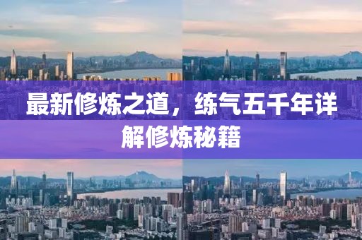 最新修煉之道，練氣五千年詳解修煉秘籍