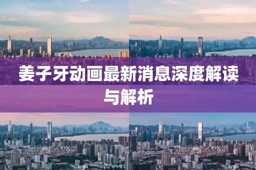 姜子牙動(dòng)畫最新消息深度解讀與解析