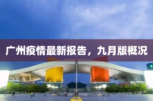 廣州疫情最新報(bào)告，九月版概況