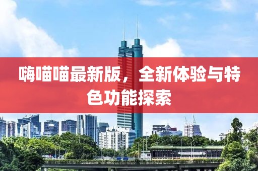 嗨喵喵最新版，全新體驗與特色功能探索