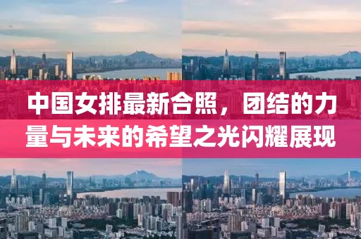 中國女排最新合照，團結(jié)的力量與未來的希望之光閃耀展現(xiàn)