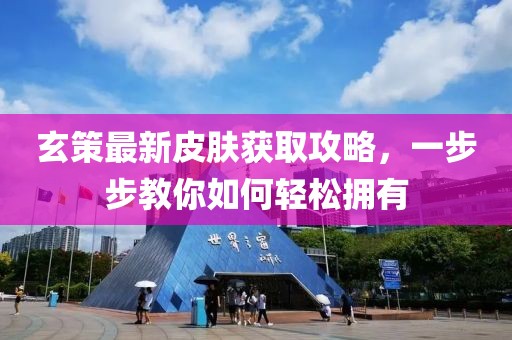 玄策最新皮膚獲取攻略，一步步教你如何輕松擁有