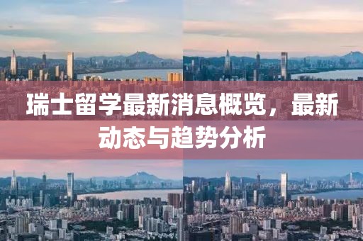 瑞士留學(xué)最新消息概覽，最新動(dòng)態(tài)與趨勢(shì)分析