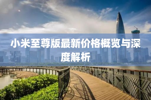小米至尊版最新價(jià)格概覽與深度解析