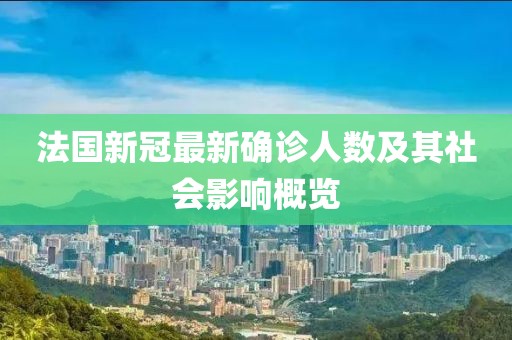 法國新冠最新確診人數(shù)及其社會影響概覽