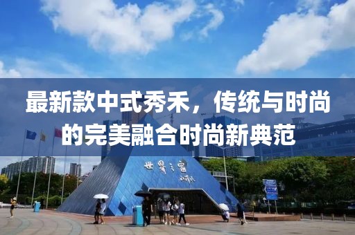 最新款中式秀禾，傳統(tǒng)與時尚的完美融合時尚新典范