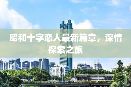 昭和十字戀人最新篇章，深情探索之旅
