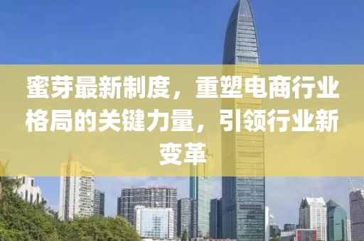 蜜芽最新制度，重塑電商行業(yè)格局的關(guān)鍵力量，引領(lǐng)行業(yè)新變革
