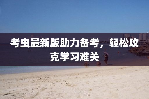 考蟲最新版助力備考，輕松攻克學(xué)習(xí)難關(guān)