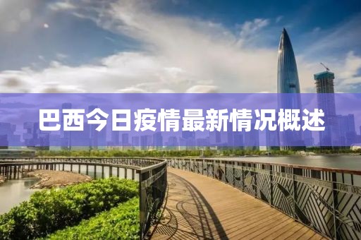 巴西今日疫情最新情況概述