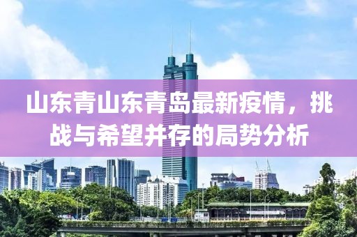 山東青山東青島最新疫情，挑戰(zhàn)與希望并存的局勢(shì)分析
