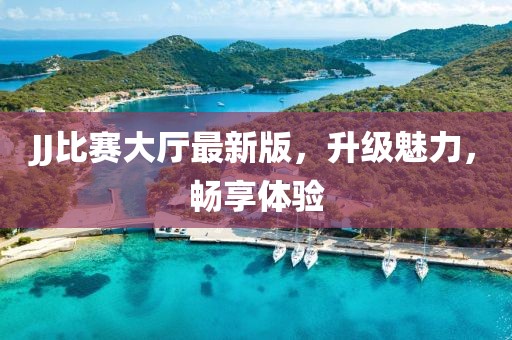 JJ比賽大廳最新版，升級(jí)魅力，暢享體驗(yàn)