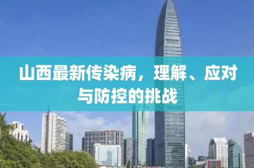 山西最新傳染病，理解、應(yīng)對(duì)與防控的挑戰(zhàn)