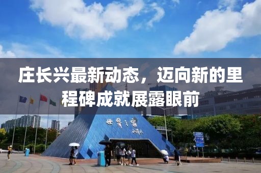 莊長興最新動態(tài)，邁向新的里程碑成就展露眼前