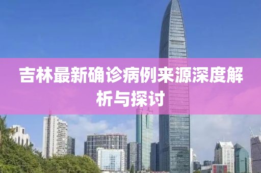 吉林最新確診病例來源深度解析與探討