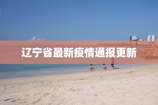 遼寧省最新疫情通報更新