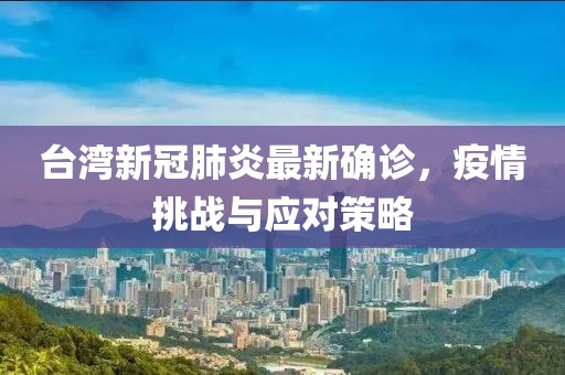 臺(tái)灣新冠肺炎最新確診，疫情挑戰(zhàn)與應(yīng)對(duì)策略