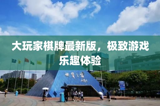 大玩家棋牌最新版，極致游戲樂趣體驗