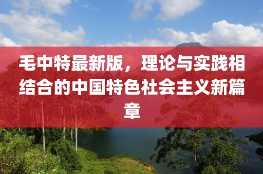 毛中特最新版，理論與實(shí)踐相結(jié)合的中國(guó)特色社會(huì)主義新篇章