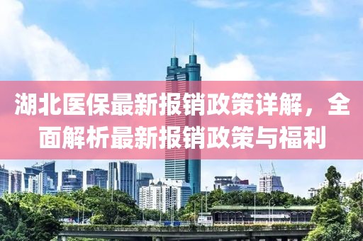 湖北醫(yī)保最新報(bào)銷政策詳解，全面解析最新報(bào)銷政策與福利