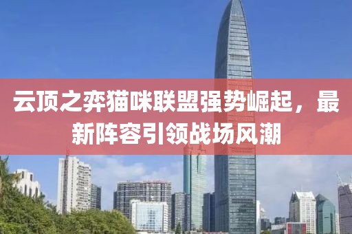 云頂之弈貓咪聯(lián)盟強(qiáng)勢崛起，最新陣容引領(lǐng)戰(zhàn)場風(fēng)潮