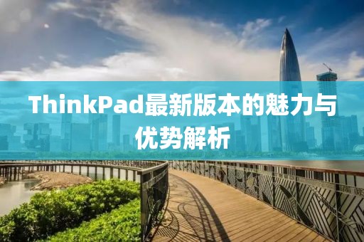 ThinkPad最新版本的魅力與優(yōu)勢(shì)解析