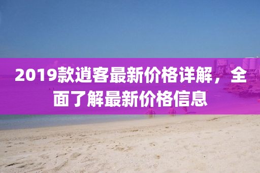 2019款逍客最新價格詳解，全面了解最新價格信息