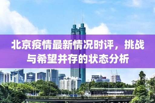 北京疫情最新情況時(shí)評(píng)，挑戰(zhàn)與希望并存的狀態(tài)分析
